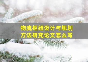 物流枢纽设计与规划方法研究论文怎么写