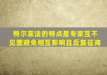 特尔菲法的特点是专家互不见面避免相互影响且反复征询