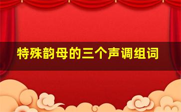 特殊韵母的三个声调组词