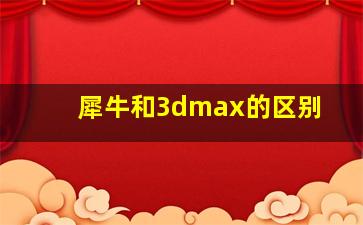 犀牛和3dmax的区别