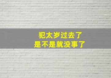 犯太岁过去了是不是就没事了