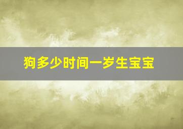 狗多少时间一岁生宝宝