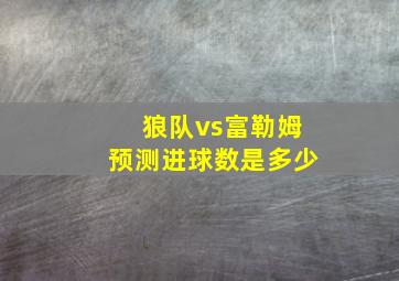 狼队vs富勒姆预测进球数是多少