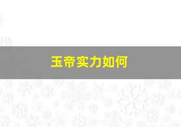 玉帝实力如何