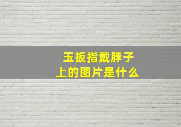 玉扳指戴脖子上的图片是什么