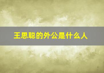 王思聪的外公是什么人