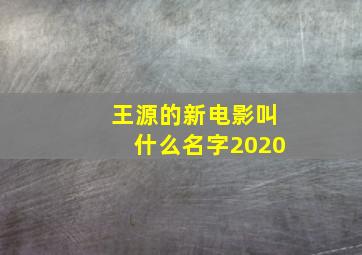 王源的新电影叫什么名字2020