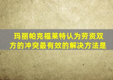 玛丽帕克福莱特认为劳资双方的冲突最有效的解决方法是