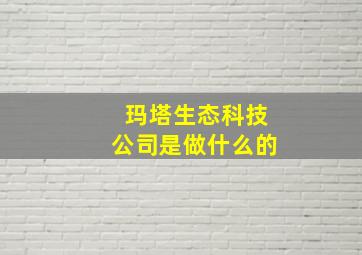 玛塔生态科技公司是做什么的