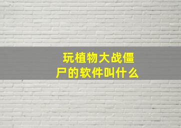 玩植物大战僵尸的软件叫什么