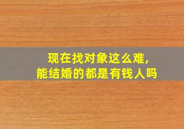 现在找对象这么难,能结婚的都是有钱人吗