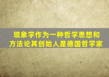 现象学作为一种哲学思想和方法论其创始人是德国哲学家