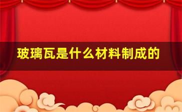 玻璃瓦是什么材料制成的