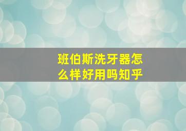 班伯斯洗牙器怎么样好用吗知乎