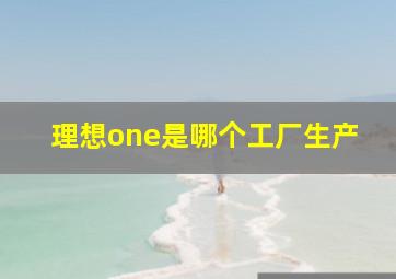 理想one是哪个工厂生产