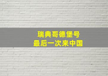 瑞典哥德堡号最后一次来中国