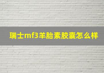 瑞士mf3羊胎素胶囊怎么样