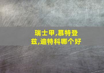 瑞士甲,慕特登兹,迪特科哪个好