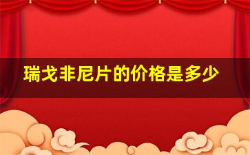 瑞戈非尼片的价格是多少