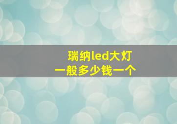 瑞纳led大灯一般多少钱一个