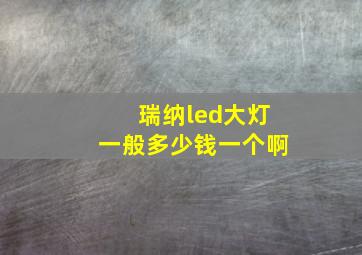 瑞纳led大灯一般多少钱一个啊