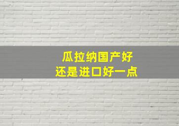 瓜拉纳国产好还是进口好一点