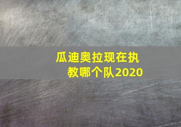 瓜迪奥拉现在执教哪个队2020