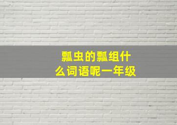 瓢虫的瓢组什么词语呢一年级