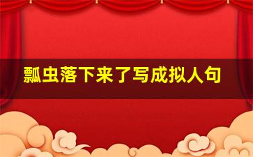 瓢虫落下来了写成拟人句