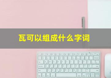 瓦可以组成什么字词