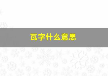 瓦字什么意思