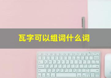 瓦字可以组词什么词