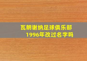 瓦朗谢纳足球俱乐部1996年改过名字吗