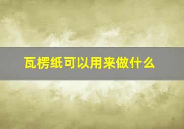 瓦楞纸可以用来做什么