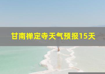 甘南禅定寺天气预报15天