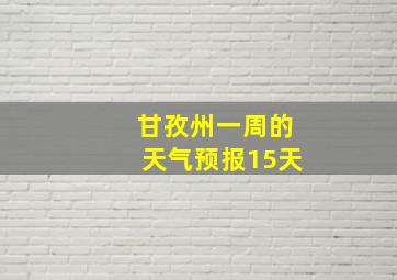 甘孜州一周的天气预报15天