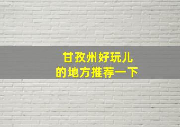 甘孜州好玩儿的地方推荐一下