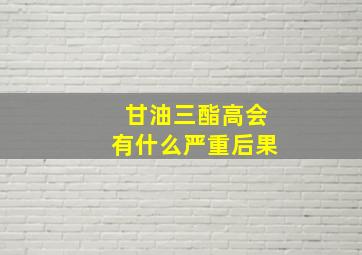 甘油三酯高会有什么严重后果