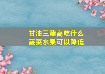 甘油三酯高吃什么蔬菜水果可以降低