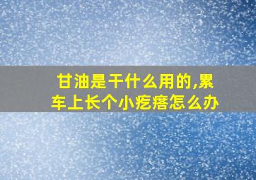 甘油是干什么用的,累车上长个小疙瘩怎么办