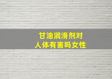 甘油润滑剂对人体有害吗女性