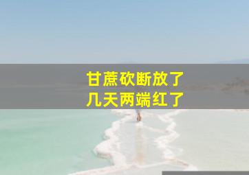 甘蔗砍断放了几天两端红了