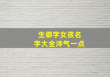 生僻字女孩名字大全洋气一点