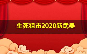 生死狙击2020新武器