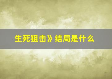 生死狙击》结局是什么