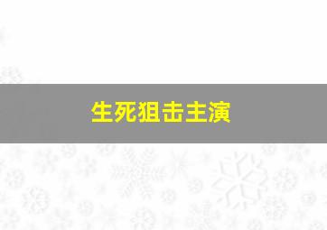 生死狙击主演