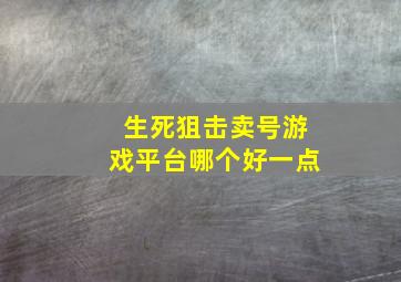 生死狙击卖号游戏平台哪个好一点