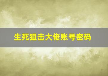 生死狙击大佬账号密码