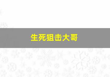 生死狙击大哥