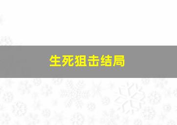 生死狙击结局